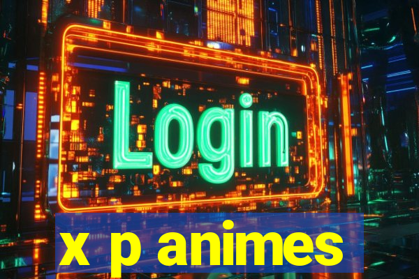 x p animes