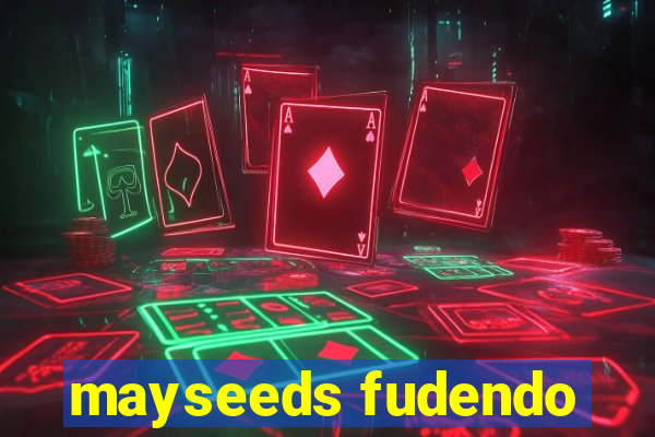 mayseeds fudendo