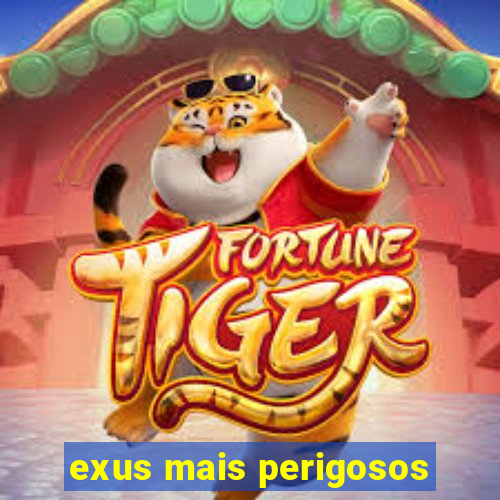 exus mais perigosos