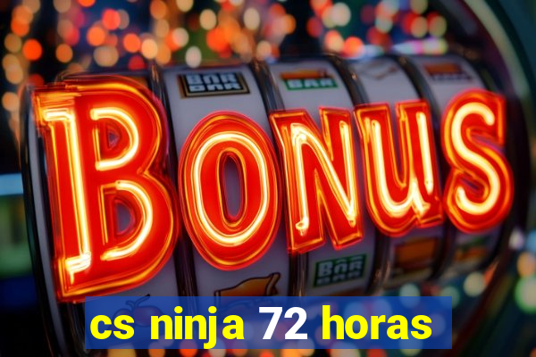 cs ninja 72 horas