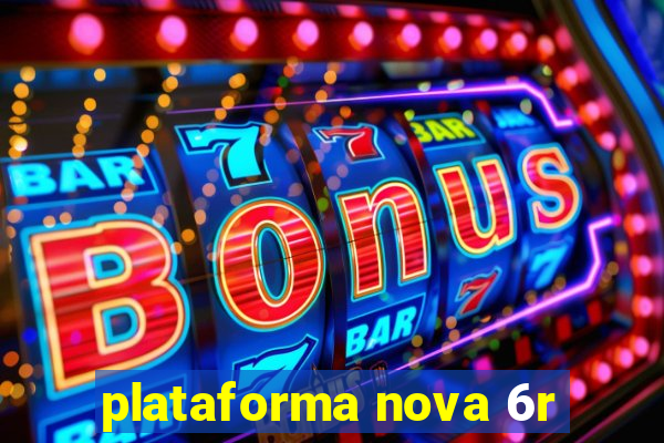 plataforma nova 6r