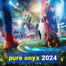 pure onyx 2024