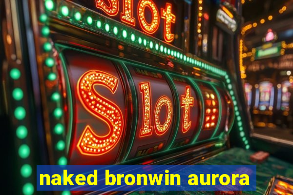 naked bronwin aurora