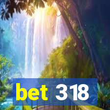 bet 318