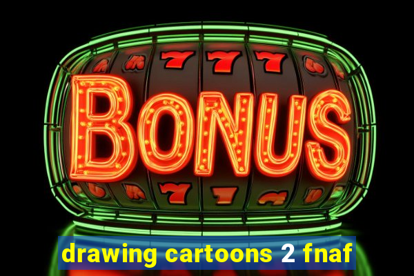 drawing cartoons 2 fnaf