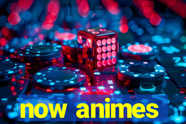 now animes