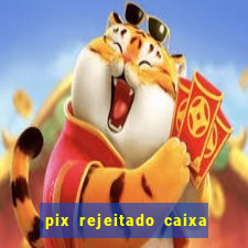 pix rejeitado caixa dinheiro sumiu