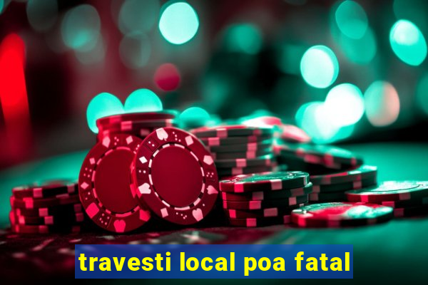 travesti local poa fatal