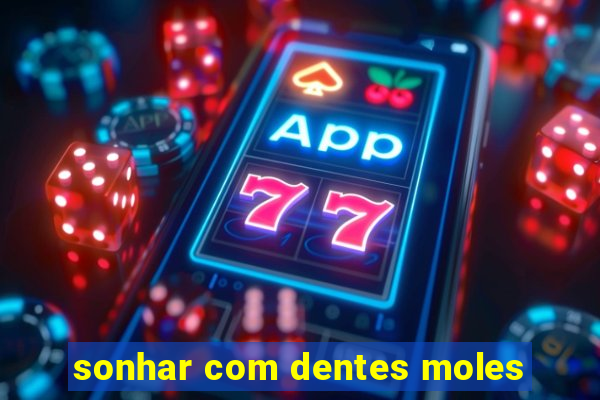 sonhar com dentes moles