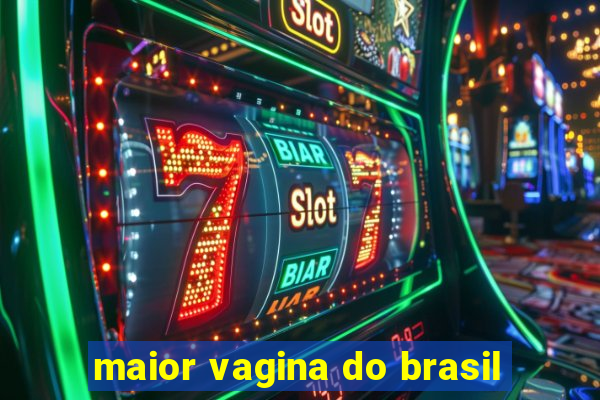 maior vagina do brasil