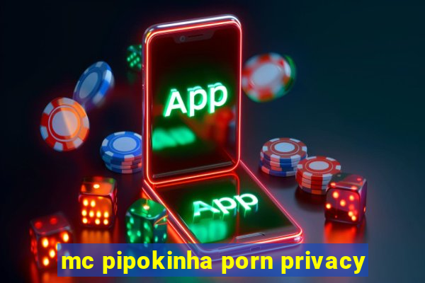 mc pipokinha porn privacy