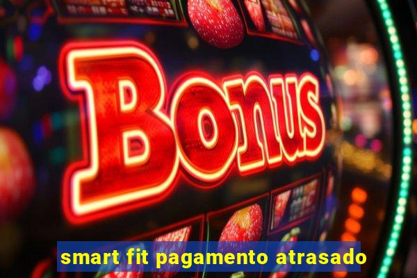 smart fit pagamento atrasado