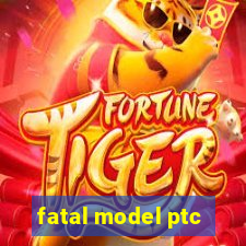 fatal model ptc