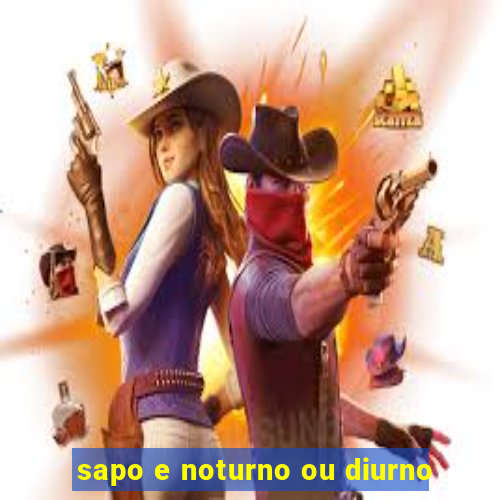 sapo e noturno ou diurno