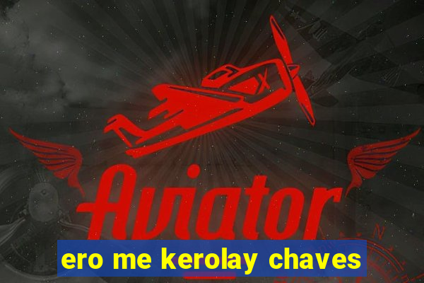 ero me kerolay chaves