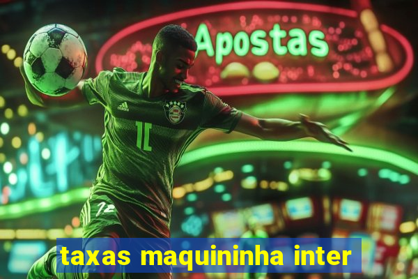 taxas maquininha inter