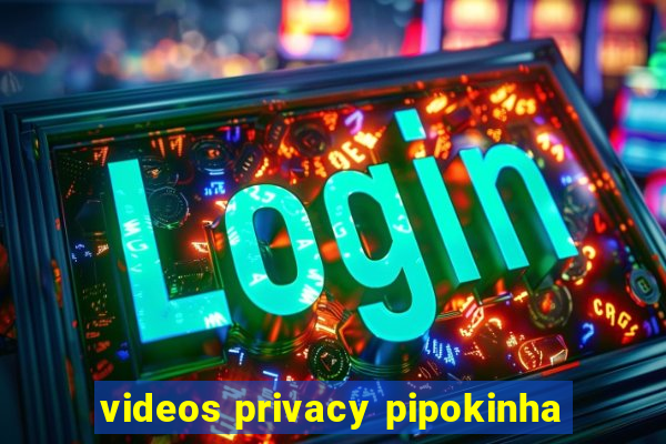 videos privacy pipokinha