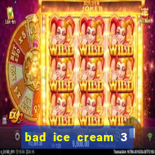 bad ice cream 3 no jogos 360