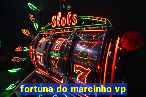 fortuna do marcinho vp