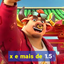 x e mais de 1.5