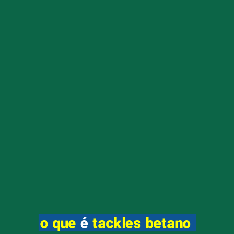 o que é tackles betano