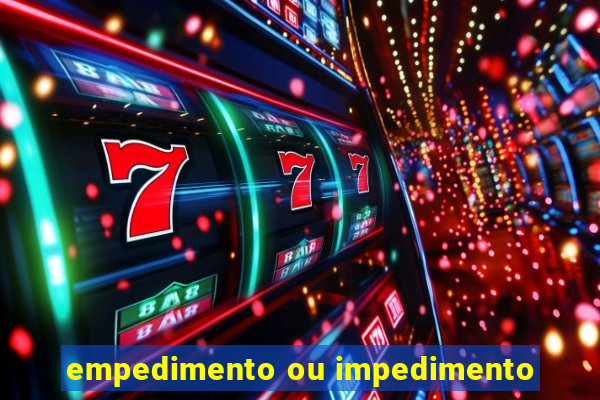 empedimento ou impedimento