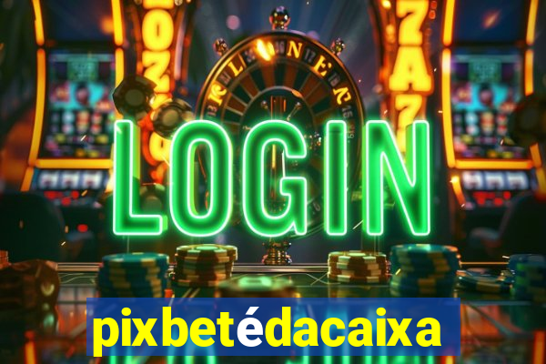 pixbetédacaixa