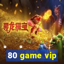 80 game vip