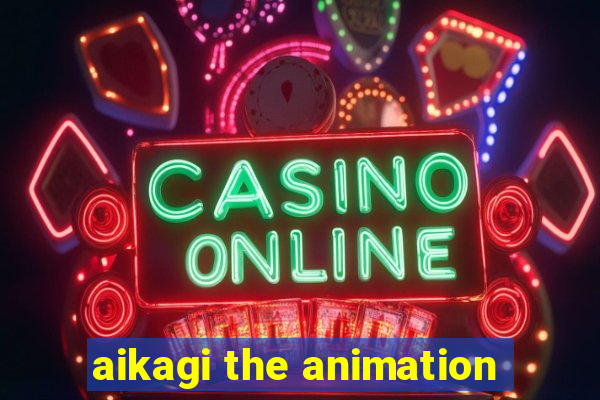 aikagi the animation