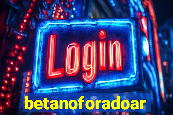 betanoforadoar