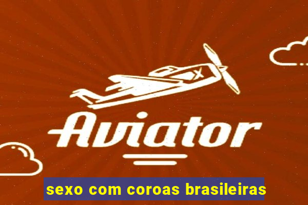 sexo com coroas brasileiras