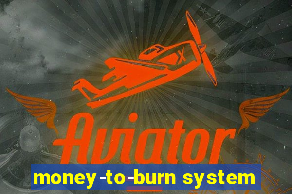 money-to-burn system