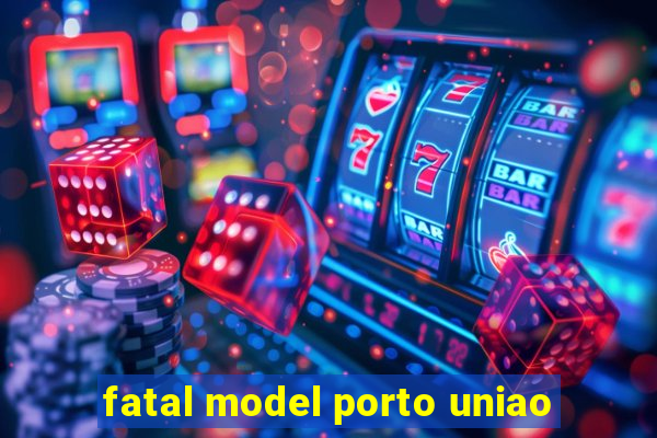 fatal model porto uniao