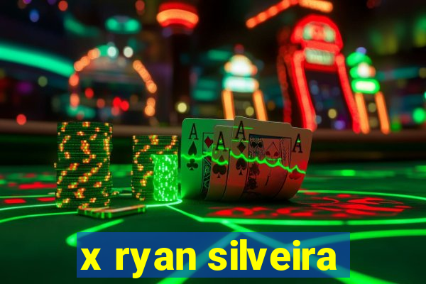 x ryan silveira